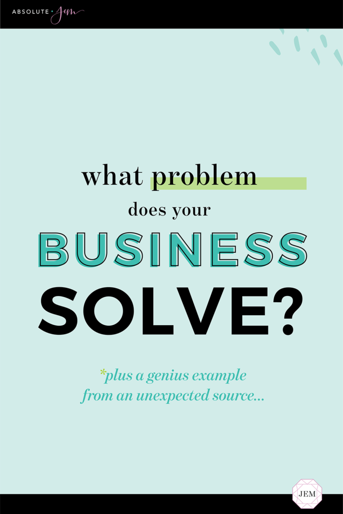 What Problem Does Your Business Solve? Plus a genius example from an unexpected source...